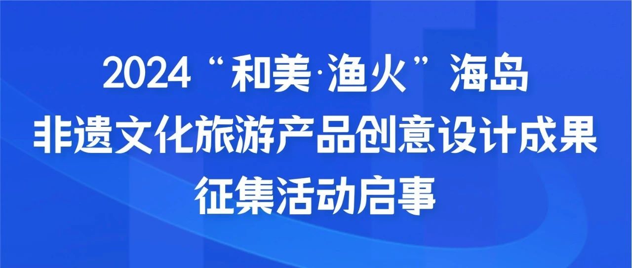 2024“和美漁火”海島非遺文化旅游產(chǎn)品創(chuàng)意設(shè)計成果征集活動啟事